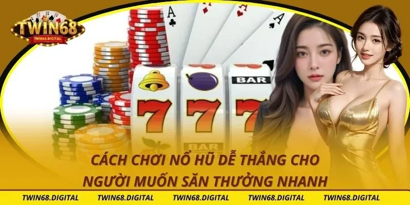 Cách Chơi Nổ Hũ Dễ Thắng Cho Người Muốn Săn Thưởng Nhanh