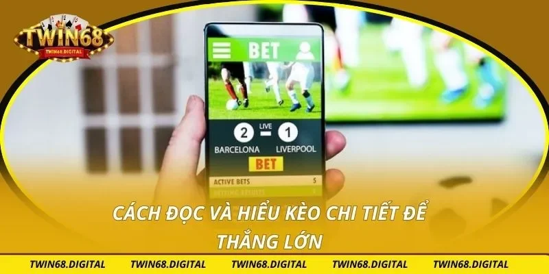 Cách đọc và hiểu kèo chi tiết để thắng lớn